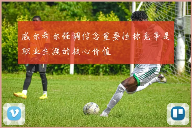 威尔希尔强调信念重要性称竞争是职业生涯的核心价值