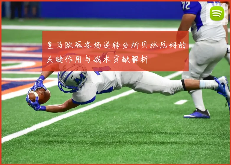 皇马欧冠客场逆转分析贝林厄姆的关键作用与战术贡献解析