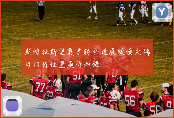 斯特拉斯堡夏季转会进展缓慢尖端与门将位置亟待加强