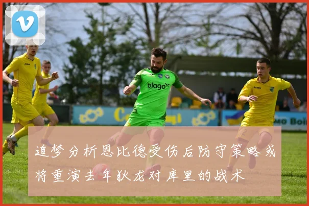 追梦分析恩比德受伤后防守策略或将重演去年狄龙对库里的战术