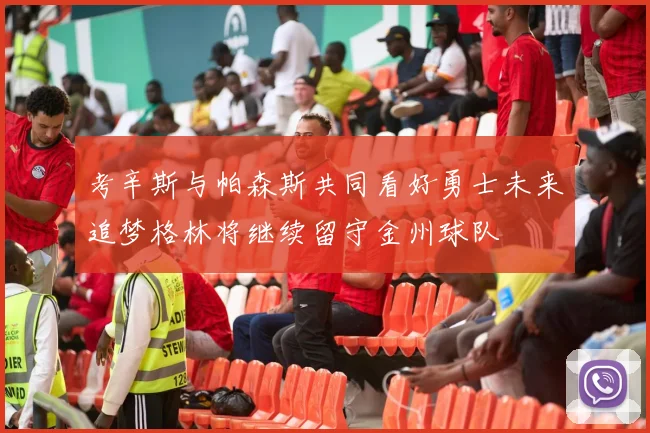 考辛斯与帕森斯共同看好勇士未来追梦格林将继续留守金州球队