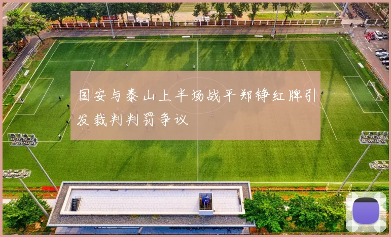 国安与泰山上半场战平郑铮红牌引发裁判判罚争议