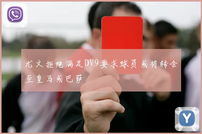 尤文拒绝满足DV9要求球员或将转会至皇马或巴萨