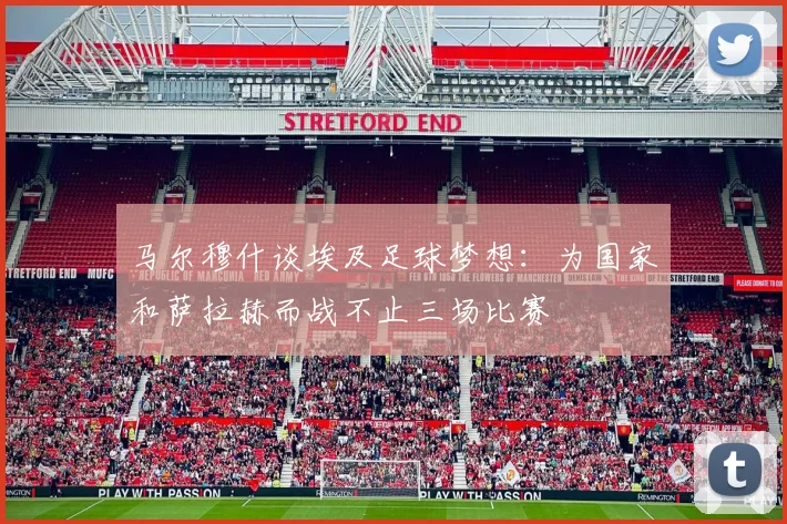 马尔穆什谈埃及足球梦想：为国家和萨拉赫而战不止三场比赛