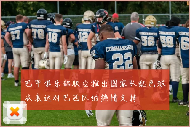 巴甲俱乐部联合推出国家队配色球衣表达对巴西队的热情支持